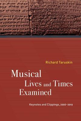 Musical Lives and Times Examined: Keynotes and Clippings, 2006-2019 - Richard Taruskin - cover