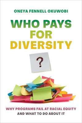 Who Pays for Diversity?: Why Programs Fail at Racial Equity and What to Do about It - Oneya Fennell Okuwobi - cover