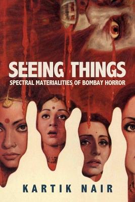 Seeing Things: Spectral Materialities of Bombay Horror - Kartik Nair - cover