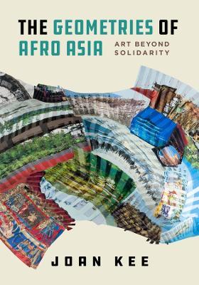 The Geometries of Afro Asia: Art beyond Solidarity - Joan Kee - cover