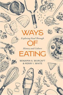 Ways of Eating: Exploring Food through History and Culture - Benjamin Aldes Wurgaft,Merry White - cover