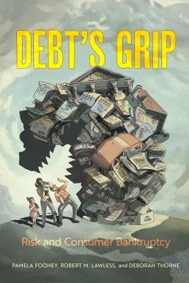 Debt's Grip: Risk and Consumer Bankruptcy - Pamela Foohey,Robert M. Lawless,Deborah Thorne - cover