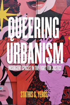 Queering Urbanism: Insurgent Spaces in the Fight for Justice - Stathis G. Yeros - cover