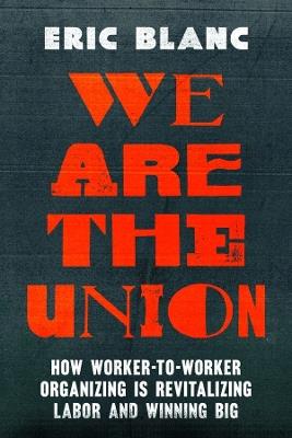 We Are the Union: How Worker-to-Worker Organizing Is Revitalizing Labor and Winning Big - Eric Blanc - cover