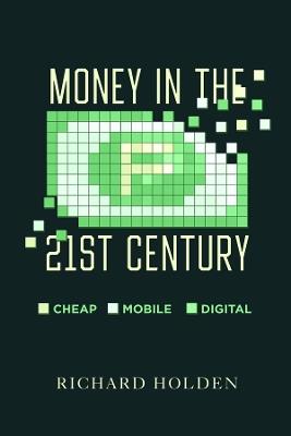 Money in the Twenty-First Century: Cheap, Mobile, and Digital - Richard Holden - cover