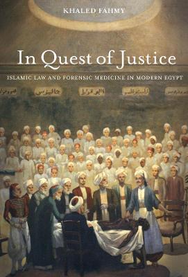 In Quest of Justice: Islamic Law and Forensic Medicine in Modern Egypt - Khaled Fahmy - cover