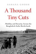 A Thousand Tiny Cuts: Mobility and Security across the Bangladesh-India Borderlands