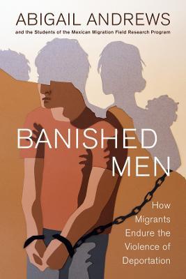 Banished Men: How Migrants Endure the Violence of Deportation - Abigail Leslie Andrews - cover