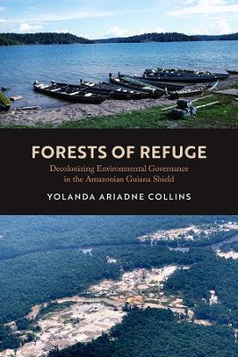 Forests of Refuge: Decolonizing Environmental Governance in the Amazonian Guiana Shield - Yolanda Ariadne Collins - cover