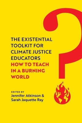 The Existential Toolkit for Climate Justice Educators: How to Teach in a Burning World - Jennifer Atkinson,Sarah Jaquette Ray - cover