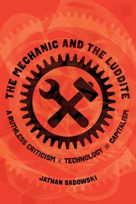 The Mechanic and the Luddite: A Ruthless Criticism of Technology and Capitalism - Jathan Sadowski - cover