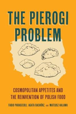 The Pierogi Problem: Cosmopolitan Appetites and the Reinvention of Polish Food - Fabio Parasecoli,Agata Bachórz,Mateusz Halawa - cover