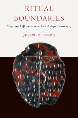Ritual Boundaries: Magic and Differentiation in Late Antique Christianity - Joseph E. Sanzo - cover