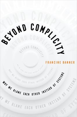 Beyond Complicity: Why We Blame Each Other Instead of Systems - Francine Banner - cover
