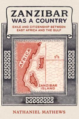 Zanzibar Was a Country: Exile and Citizenship between East Africa and the Gulf - Nathaniel Mathews - cover