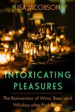 Intoxicating Pleasures: The Reinvention of Wine, Beer, and Whiskey after Prohibition