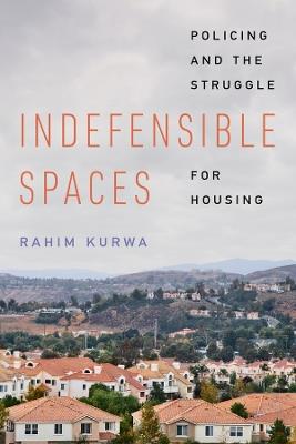 Indefensible Spaces: Policing and the Struggle for Housing - Rahim Kurwa - cover