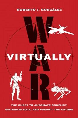 War Virtually: The Quest to Automate Conflict, Militarize Data, and Predict the Future - Roberto J. González - cover