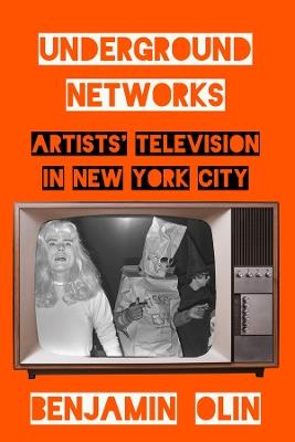 Underground Networks: Artists' Television in New York City - Benjamin Olin - cover