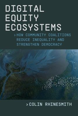 Digital Equity Ecosystems: How Community Coalitions Reduce Inequality and Strengthen Democracy - Colin Rhinesmith - cover