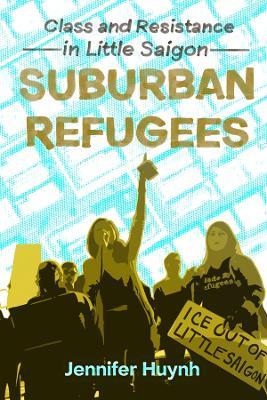 Suburban Refugees: Class and Resistance in Little Saigon - Jennifer Huynh - cover
