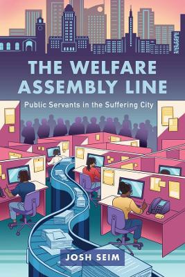The Welfare Assembly Line: Public Servants in the Suffering City - Josh Seim - cover