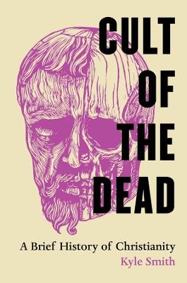 Cult of the Dead: A Brief History of Christianity - Kyle Smith - cover