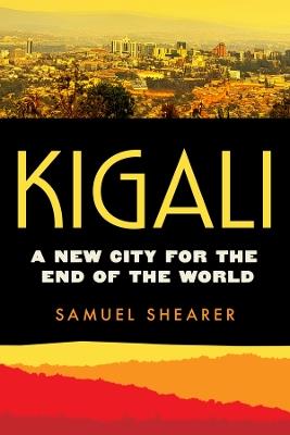 Kigali: A New City for the End of the World - Samuel Shearer - cover