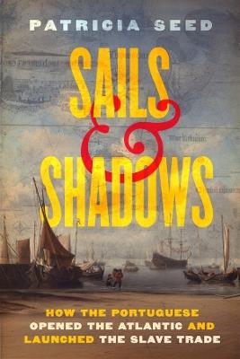 Sails and Shadows: How the Portuguese Opened the Atlantic and Launched the Slave Trade - Patricia Seed - cover