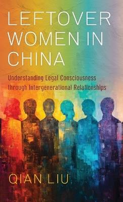 Leftover Women in China: Understanding Legal Consciousness through Intergenerational Relationships - Qian Liu - cover