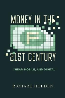 Money in the Twenty-First Century: Cheap, Mobile, and Digital - Richard Holden - cover