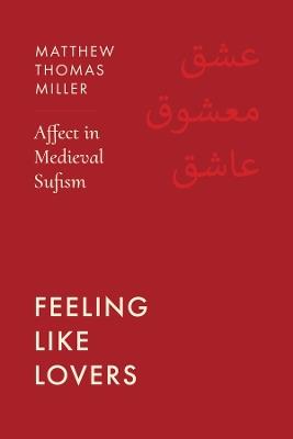 Feeling Like Lovers: Affect in Medieval Sufism - Matthew Thomas Miller - cover