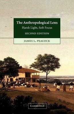 The Anthropological Lens: Harsh Light, Soft Focus - James L. Peacock - cover
