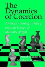 The Dynamics of Coercion: American Foreign Policy and the Limits of Military Might