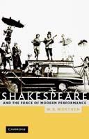 Shakespeare and the Force of Modern Performance - W. B. Worthen - cover