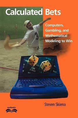 Calculated Bets: Computers, Gambling, and Mathematical Modeling to Win - Steven S. Skiena - cover