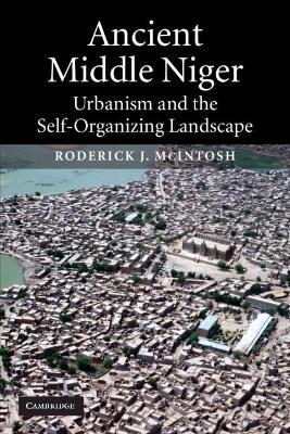 Ancient Middle Niger: Urbanism and the Self-organizing Landscape - Roderick J. McIntosh - cover