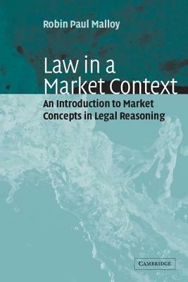 Law in a Market Context: An Introduction to Market Concepts in Legal Reasoning - Robin Paul Malloy - cover