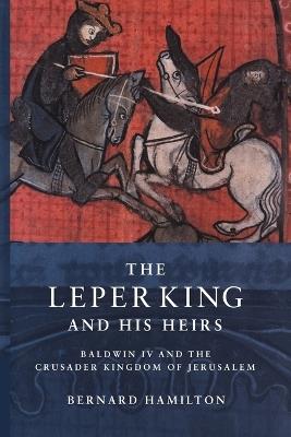 The Leper King and his Heirs: Baldwin IV and the Crusader Kingdom of Jerusalem - Bernard Hamilton - cover