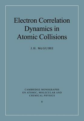 Electron Correlation Dynamics in Atomic Collisions - J. H. McGuire - cover