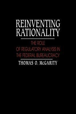 Reinventing Rationality: The Role of Regulatory Analysis in the Federal Bureaucracy - Thomas O. McGarity - cover