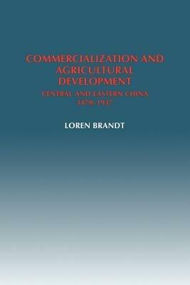 Commercialization and Agricultural Development: Central and Eastern China, 1870-1937 - Loren Brandt - cover