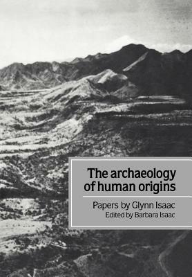 The Archaeology of Human Origins: Papers by Glynn Isaac - Glynn Isaac - cover