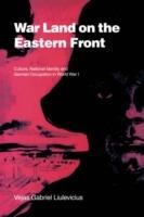War Land on the Eastern Front: Culture, National Identity, and German Occupation in World War I - Vejas Gabriel Liulevicius - cover