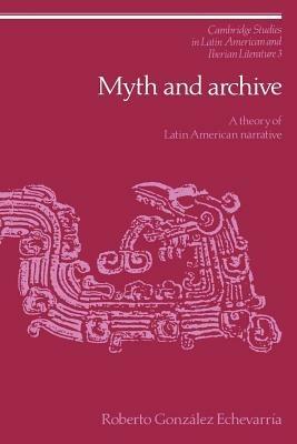Myth and Archive: A Theory of Latin American Narrative - Roberto Gonzalez Echevarria - cover