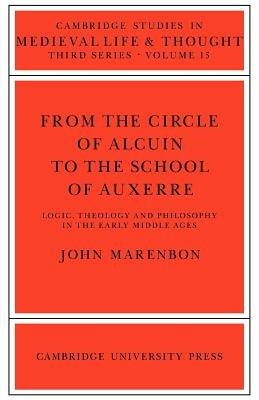 From the Circle of Alcuin to the School of Auxerre: Logic, Theology and Philosophy in the Early Middle Ages - John Marenbon - cover
