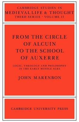 From the Circle of Alcuin to the School of Auxerre: Logic, Theology and Philosophy in the Early Middle Ages - John Marenbon - cover