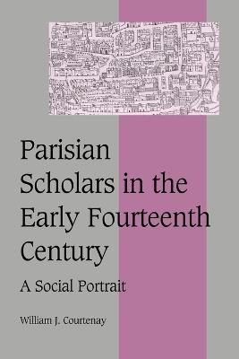Parisian Scholars in the Early Fourteenth Century: A Social Portrait - William J. Courtenay - cover