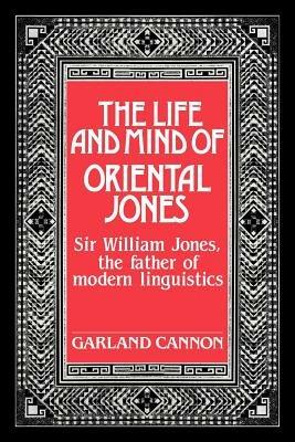 The Life and Mind of Oriental Jones: Sir William Jones, the Father of Modern Linguistics - Garland Cannon - cover