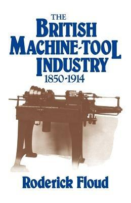 The British Machine Tool Industry, 1850-1914 - Roderick Floud - cover